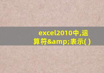 excel2010中,运算符&表示( )